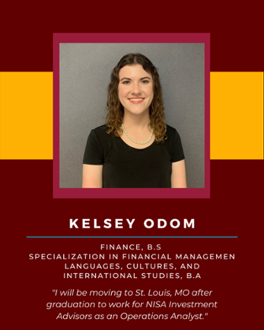 Kelsey Odom - Finance, B.S. Specialization in Financial Management Languages, Cultures, and International Studies, B.A. "I will be moving to St. Louis, MO after graduation to work for NISA investment Advisors as an Operations Analyst."