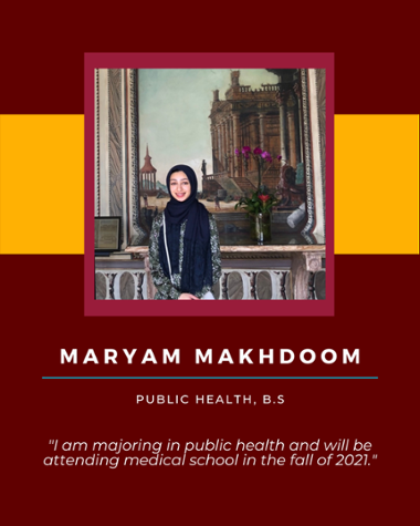 Maryam Makhdoom - Public Health, B.S. "I am majoring in public and will be attending medical school in the fall of 2021."